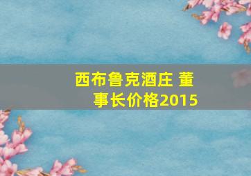 西布鲁克酒庄 董事长价格2015